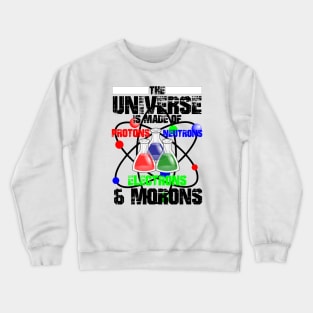 The Universe Is Made Of Protons, Neutrons, Electrons & Morons Crewneck Sweatshirt